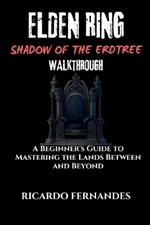 Elden Ring Shadow of the Eldtree Walkthrough: A Beginner's Guide to Mastering the Lands Between and Beyond