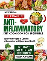 The Complete Anti-Inflammatory Diet Cookbook for Beginners: Delicious Recipes to Combat Inflammation and Boost Your Health