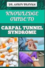 Knowledge Guide to Carpal Tunnel Syndrome: Comprehensive Guide To Symptoms, Treatment, Prevention, And Pain Relief Techniques For Wrist Health