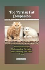 The Persian Cat Companion: An Essential Guide to Understanding, Caring for, and Cherishing Your Feline Friend