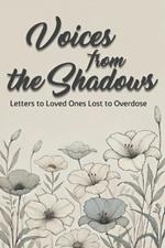 Voices from the Shadows Letters to Loved Ones Lost to Overdose: Healing Through Words: Honoring Lives Lost to Addiction Awareness