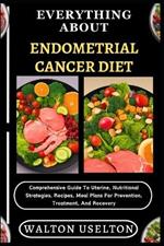 Everything about Endometrial Cancer Diet: Comprehensive Guide To Uterine, Nutritional Strategies, Recipes, Meal Plans For Prevention, Treatment, And Recovery