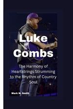 Luke Combs: The Harmony of Heartstrings Strumming to the Rhythm of Country Soul
