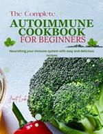 The Complete Autoimmune Cookbook for Beginners: Nourishing your Immune System with Easy and Delicious Recipes