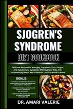 Sjogren's Syndrome Diet Cookbook: Delicious Recipes For Managing Dry Mouth, Eyes, Fatigue, And Autoimmune Symptoms With Nutrient-Rich, Anti-Inflammatory Meals, And Guidelines - All You Need To Know