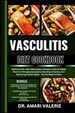 Vasculitis Diet Cookbook: Nutrient-Rich, Anti-Inflammatory Recipes, Foods And Meal Plans For Managing Symptoms, Boosting Immunity, And Improving Overall Health - All You Need To Know