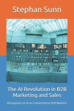 The AI Revolution in B2B Marketing and Sales: Disruptions of AI on Conventional B2B Markets