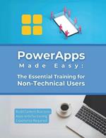 PowerApps Made Easy: The Essential Training for Non-Technical Users: Build Custom Business Apps with No Coding Experience Required