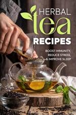 Herbal Tea Recipes: Boost Immunity, Reduce Stress, and Improve Sleep