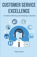 Customer Service Excellence: A Guide to Winning and Keeping Customers