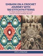 Embark on a Crochet Journey with 180 Stitch Patterns: The Ultimate Guidebook for Beginners to Learn Essential Techniques and Master the Craft