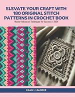 Elevate Your Craft with 180 Original Stitch Patterns in Crochet Book: Master Advanced Techniques for Success in 2024