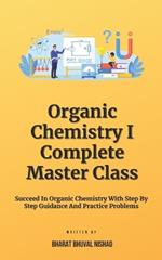 Organic Chemistry I - Complete Master Class: Succeed In Organic Chemistry With Step By Step Guidance And Practice Problems