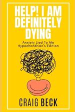 Help! I Am Definitely Dying: Anxiety Lied To Me Hypochondriac's Edition