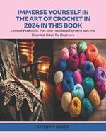 Immerse Yourself in the Art of Crochet in 2024 in this Book: Unravel Washcloth, Hat, and Headband Patterns with this Essential Guide for Beginners