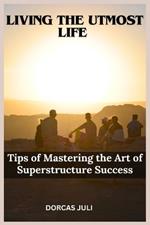 Living the Utmost Life: Tips of Mastering the Art of Superstructure Success