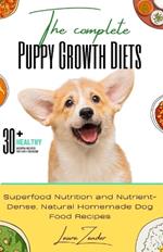 The Complete Puppy Growth Diets: Superfood nutrition and nutrient-dense, natural homemade dog food recipes