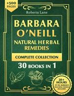 Barbara O'Neill Natural Herbal Remedies Complete Collection: The Ultimate Guide to Knowing ALL of Dr. Barbara O'Neill's Studies and the Non-Toxic Lifestyle.