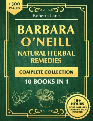 Barbara O'Neill Natural Herbal Remedies Complete Collection: The Ultimate Guide to Knowing ALL of Dr. Barbara O'Neill's Studies and the Non-Toxic Lifestyle. - Roberta Lane - cover