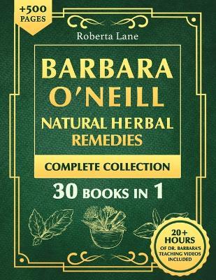 Barbara O'Neill Natural Herbal Remedies Complete Collection: The Ultimate Guide to Knowing ALL of Dr. Barbara O'Neill's Studies and the Non-Toxic Lifestyle. - Roberta Lane - cover