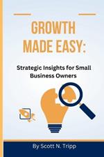 Growth Made Easy: Strategic Insights for Small Business Owners