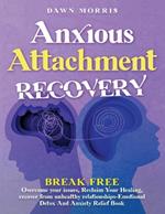 Anxious Attachment Recovery: Break Free: Overcome Your Issues, Reclaim Your Healing, Recover From Unhealthy Relationships-Emotional Detox And Anxiety Relief Book.