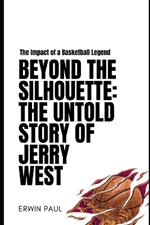 Beyond the Silhouette: The Untold Story of Jerry West: The Impact of a Basketball Legend