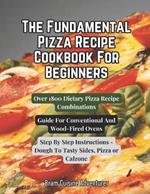 The Fundamental Pizza Cookbook For Beginners - Over 1800 Dietary Pizza Recipe Combinations: Guide For Conventional And Woodfired Ovens, Step by Step Instructions, From Dough To Tasty Sides, Pizza or Calzone