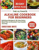 The Ultimate Alkaline Cookbook for Beginners: Delicious Recipes & 30-Day Detox Meal Plan to Kickstart Your Health Journey.