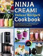 Ninja Creami Deluxe Recipes Cookbook: The Complete Guide to Creating Irresistible Frozen Delights for Every Season - From Ice Cream and Sorbet to Smoothies and Milkshakes