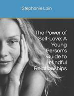 The Power of Self-Love: A Young Person's Guide to Mindful Relationships