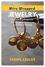 Wire Wrapped Jewelry: A Comprehensive Guide to mastering jewelry making