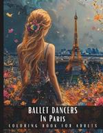 Ballet Dancers In Paris Coloring Book For Adults: Large Print Stress Relief Adult Colouring Pages Presenting Portraits of Beautiful Women In Dancing Poses In France - 50 Pictures Perfect for Relaxation