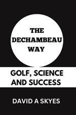 The Dechambeau Way: Golf, Science and Success.: From Physics to Birdies: Bryson Dechambeau's Golfing Journey.