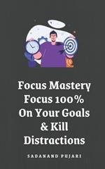 Focus Mastery: Focus 100% On Your Goals & Kill Distractions