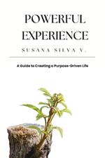 Powerful Experience: A Guide to Creating a Purpose-Driven Life