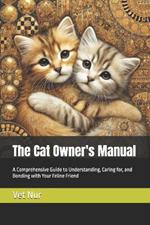 The Cat Owner's Manual: A Comprehensive Guide to Understanding, Caring for, and Bonding with Your Feline Friend