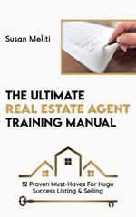 The Ultimate Real Estate Agent Training Manual: 12 Proven Must-Haves For Huge Success Listing & Selling