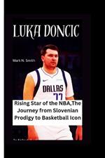 Luka Doncic: Rising Star of the NBA, The Journey from Slovenian Prodigy to Basketball Icon