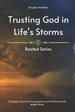 Trusting God in Life's Storms: Clinging to God's Unchanging Love and Faithfulness No Matter What.