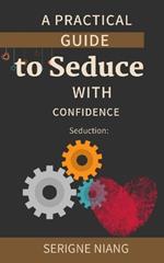 Seduction: A Practical Guide to Seduce with Confidence