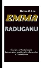 Emma Raducanu: Champion of Resilience and Determination-Inspiring a New Generation of Tennis Players
