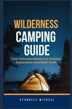 Wilderness Camping Guide: Your Ultimate Mastery to Outdoor Exploration and Bush craft