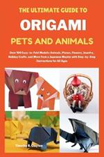 The Ultimate Guide to Origami Pets and Animals: Over 100 Easy-to-Fold Models: Animals, Planes, Flowers, Jewelry, Holiday Crafts, and More from a Japanese Master with Step-by-Step Instructions for All Ages