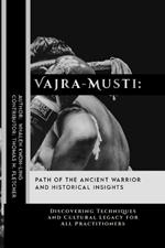 Vajra-Musti: Path of the Ancient Warrior and Historical Insights: Discovering Techniques and Cultural Legacy for All Practitioners