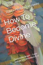 How To Become Divine: Overcome Anger - Love - Imitate and Manifest G-d