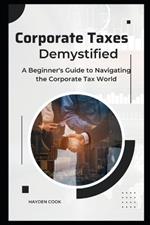 Corporate Taxes Demystified: A Beginner's Guide to Navigating the Corporate Tax World