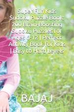 Super Fun Kids Sudoku Puzzle Book: 200 Brain-Boosting Sudoku Puzzles for Ages 6-12 Perfect Activity Book for Kids Easy to Hard Levels
