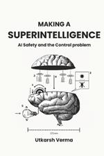 Making a Superintelligence: AI Safety and the Control Problem