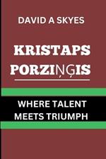 The Kristaps PorziNGis Paradox: Where Talent Meets Triumph.: The Unrelenting Pursuit of Greatness.